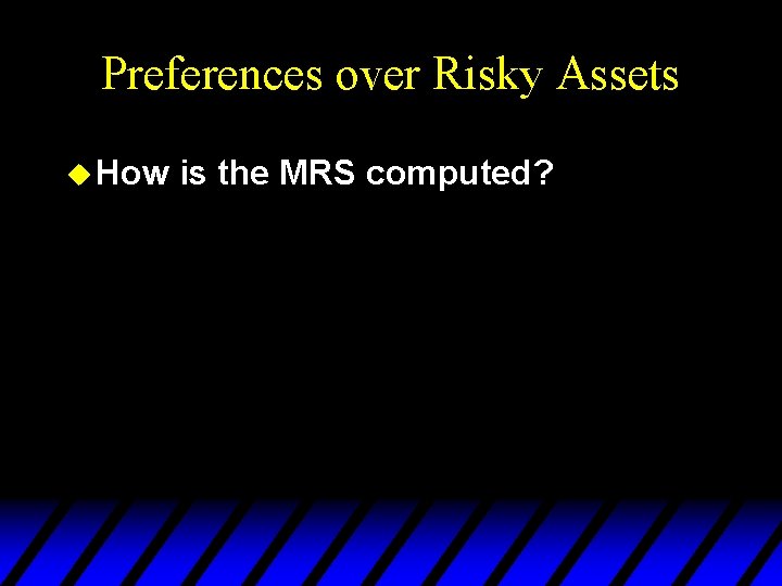 Preferences over Risky Assets u How is the MRS computed? 