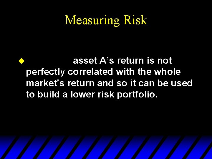 Measuring Risk u asset A’s return is not perfectly correlated with the whole market’s