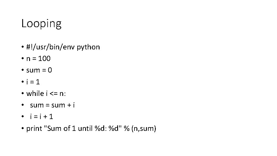 Looping • #!/usr/bin/env python • n = 100 • sum = 0 • i=1 Looping • #!/usr/bin/env python • n = 100 • sum = 0 • i=1