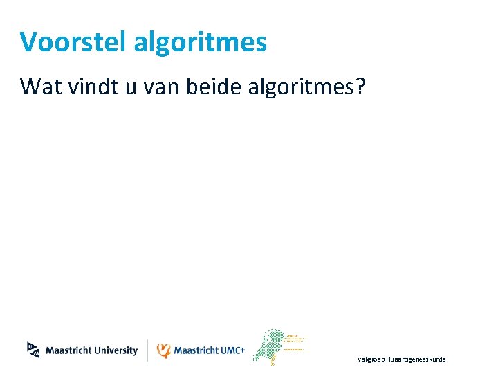 Voorstel algoritmes Wat vindt u van beide algoritmes? Vakgroep Huisartsgeneeskunde 