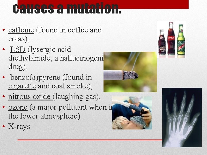 causes a mutation. • caffeine (found in coffee and colas), • LSD (lysergic acid