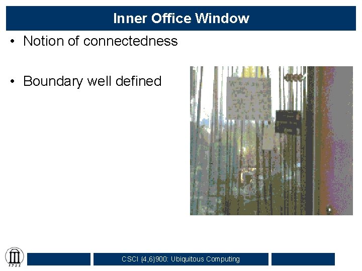 Inner Office Window • Notion of connectedness • Boundary well defined CSCI {4, 6}900: