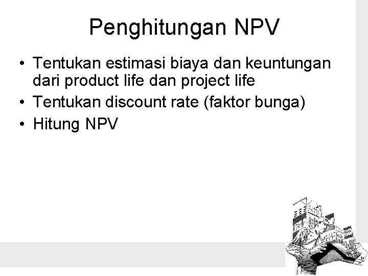 Penghitungan NPV • Tentukan estimasi biaya dan keuntungan dari product life dan project life