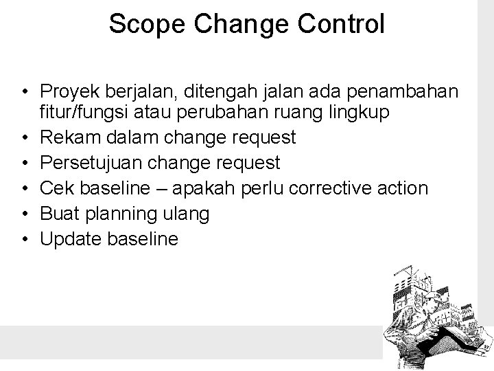 Scope Change Control • Proyek berjalan, ditengah jalan ada penambahan fitur/fungsi atau perubahan ruang