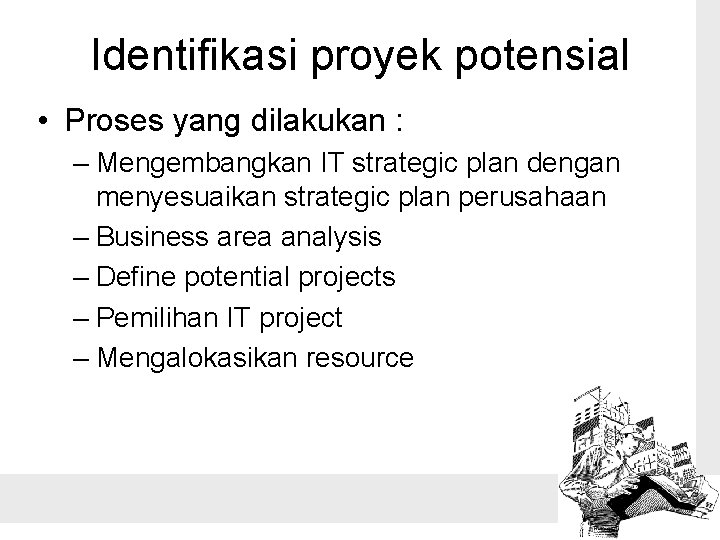 Identifikasi proyek potensial • Proses yang dilakukan : – Mengembangkan IT strategic plan dengan