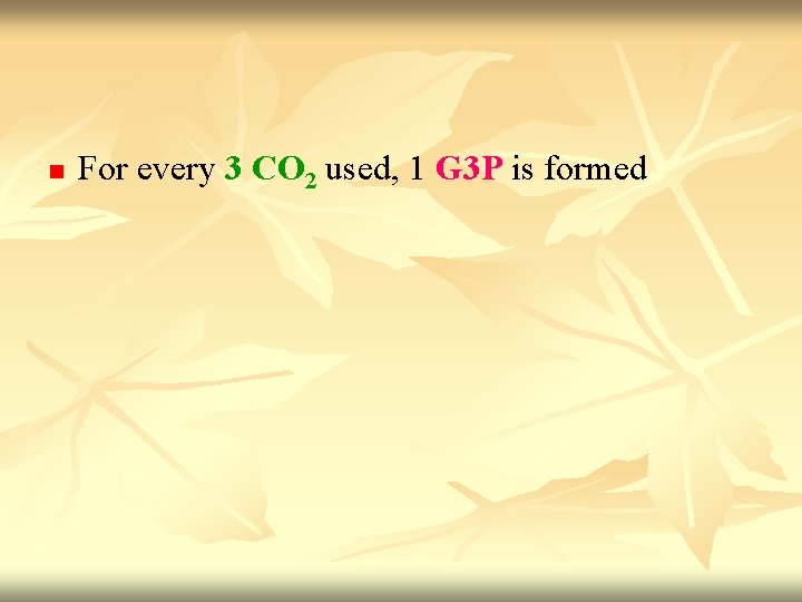 n For every 3 CO 2 used, 1 G 3 P is formed 