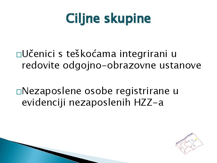 Ciljne skupine �Učenici s teškoćama integrirani u redovite odgojno-obrazovne ustanove �Nezaposlene osobe registrirane u