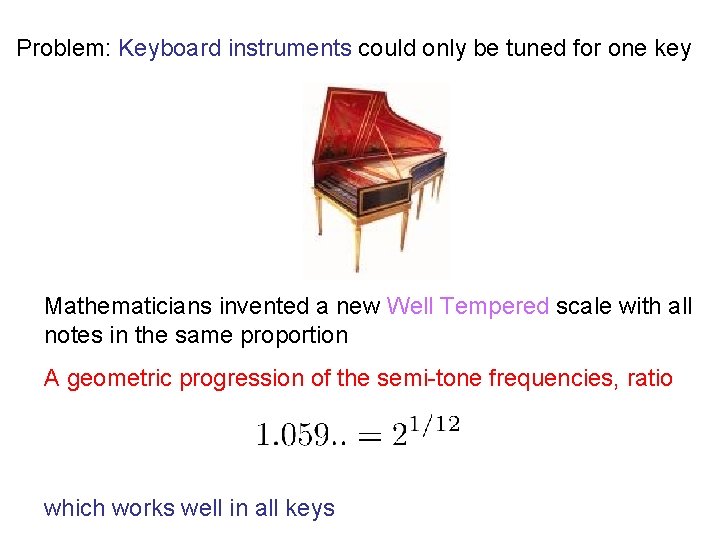 Problem: Keyboard instruments could only be tuned for one key Mathematicians invented a new