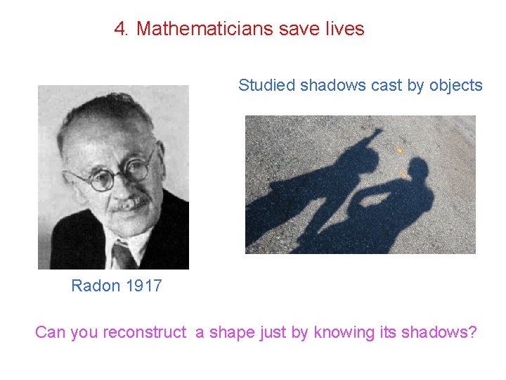4. Mathematicians save lives Studied shadows cast by objects Radon 1917 Can you reconstruct
