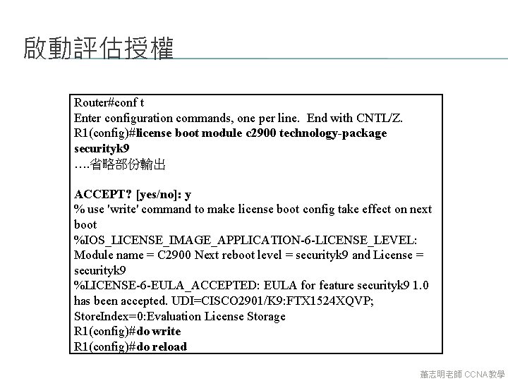 啟動評估授權 Router#conf t Enter configuration commands, one per line. End with CNTL/Z. R 1(config)#license