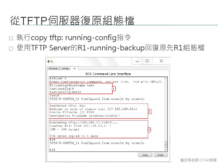 從TFTP伺服器復原組態檔 � � 執行copy tftp: running-config指令 使用TFTP Server的R 1 -running-backup回復原先R 1組態檔 蕭志明老師 CCNA教學 