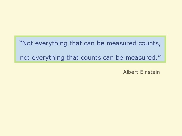 “Not everything that can be measured counts, not everything that counts can be measured.