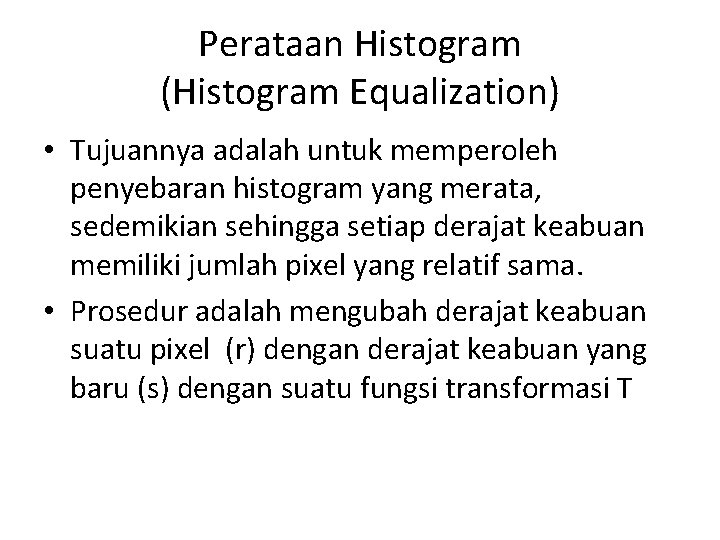 Perataan Histogram (Histogram Equalization) • Tujuannya adalah untuk memperoleh penyebaran histogram yang merata, sedemikian