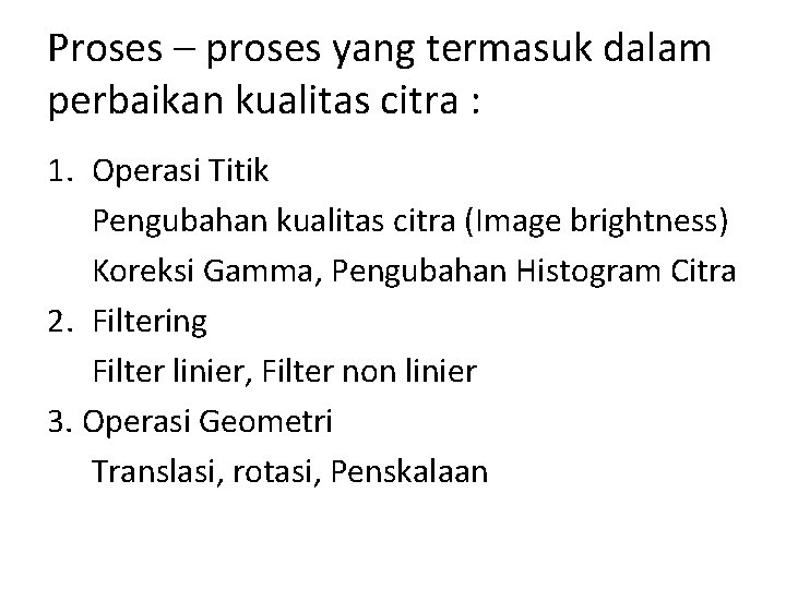 Proses – proses yang termasuk dalam perbaikan kualitas citra : 1. Operasi Titik Pengubahan