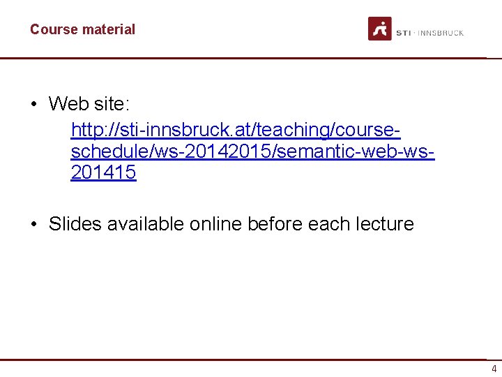 Course material • Web site: http: //sti-innsbruck. at/teaching/courseschedule/ws-20142015/semantic-web-ws 201415 • Slides available online before