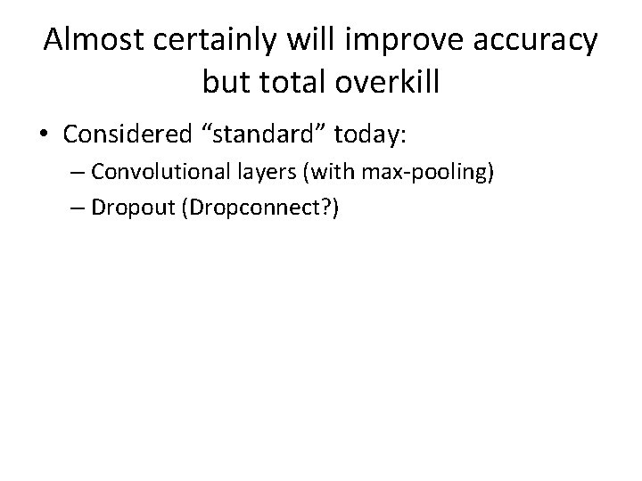 Almost certainly will improve accuracy but total overkill • Considered “standard” today: – Convolutional