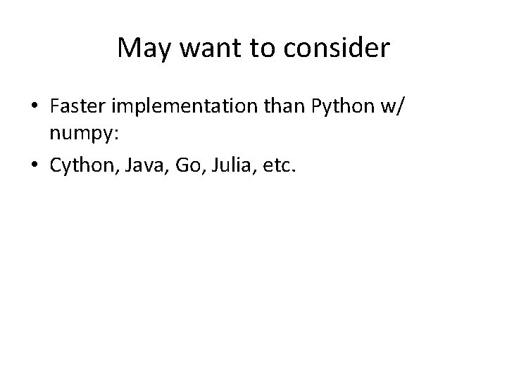 May want to consider • Faster implementation than Python w/ numpy: • Cython, Java,