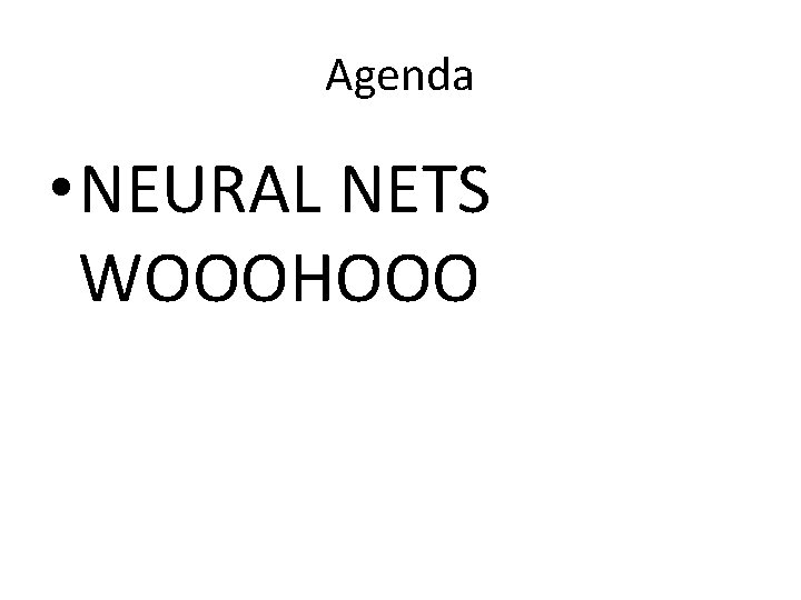 Agenda • NEURAL NETS WOOOHOOO 