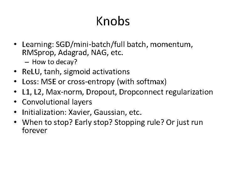 Knobs • Learning: SGD/mini-batch/full batch, momentum, RMSprop, Adagrad, NAG, etc. – How to decay?