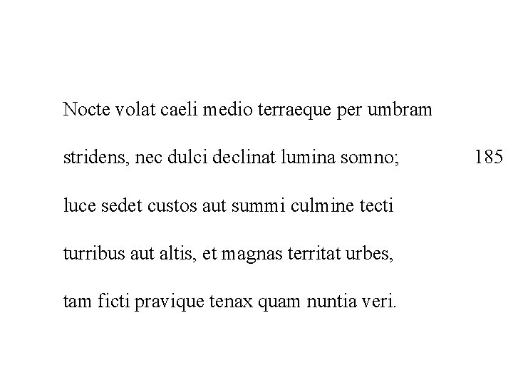 Nocte volat caeli medio terraeque per umbram stridens, nec dulci declinat lumina somno; luce