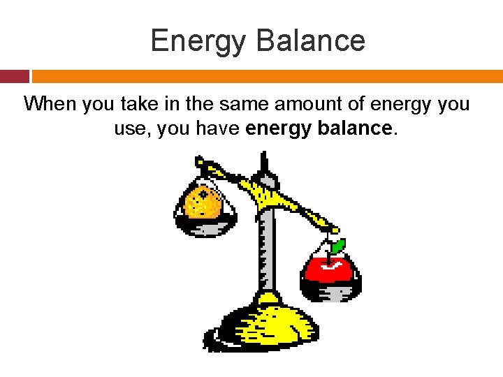 Energy Balance When you take in the same amount of energy you use, you