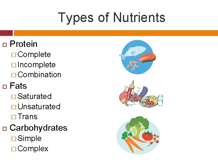 Types of Nutrients Protein � Complete � Incomplete � Combination Fats � Saturated �