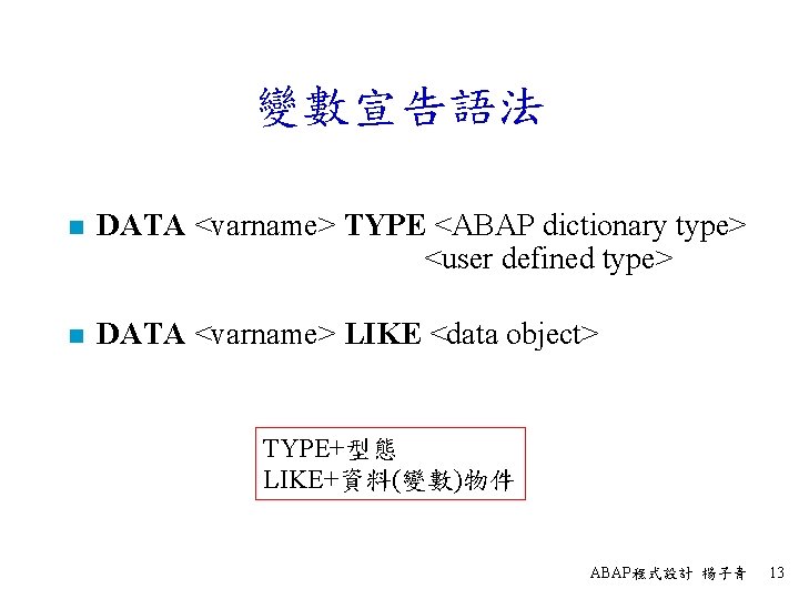 變數宣告語法 n DATA <varname> TYPE <ABAP dictionary type> <user defined type> n DATA <varname>