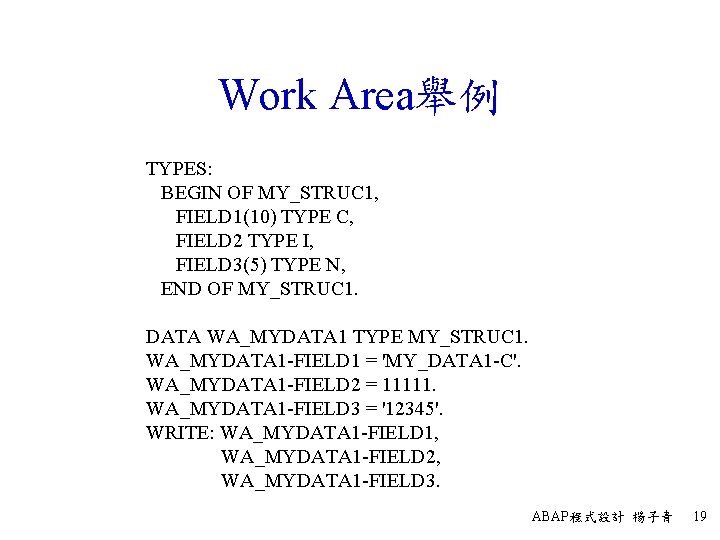 Work Area舉例 TYPES: BEGIN OF MY_STRUC 1, FIELD 1(10) TYPE C, FIELD 2 TYPE