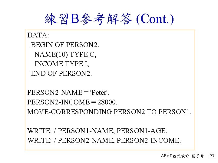 練習B參考解答 (Cont. ) DATA: BEGIN OF PERSON 2, NAME(10) TYPE C, INCOME TYPE I,