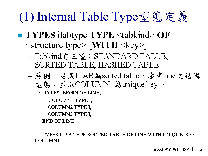 (1) Internal Table Type型態定義 n TYPES itabtype TYPE <tabkind> OF <structure type> [WITH <key>]