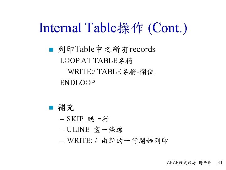 Internal Table操作 (Cont. ) n 列印Table中之所有records LOOP AT TABLE名稱 WRITE: / TABLE名稱-欄位 ENDLOOP n