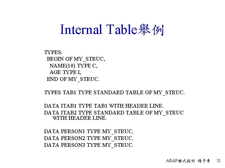 Internal Table舉例 TYPES: BEGIN OF MY_STRUC, NAME(10) TYPE C, AGE TYPE I, END OF