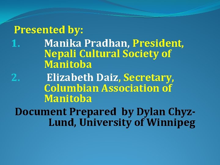  Presented by: 1. Manika Pradhan, President, Nepali Cultural Society of Manitoba 2. Elizabeth