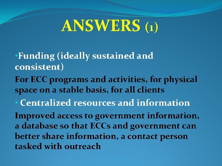  ANSWERS (1) • Funding (ideally sustained and consistent) For ECC programs and activities,