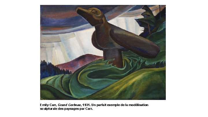 Emily Carr, Grand Corbeau, 1931. Un parfait exemple de la modélisation sculpturale des paysages