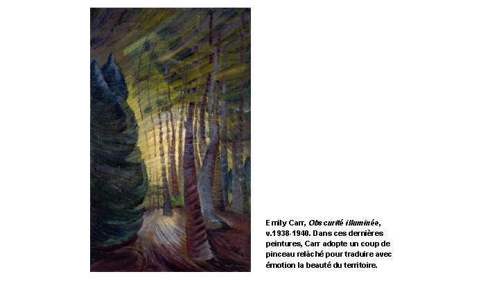 Emily Carr, Obscurité illuminée, v. 1938 -1940. Dans ces dernières peintures, Carr adopte un