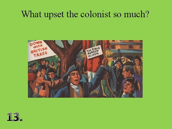 What upset the colonist so much? 13. 