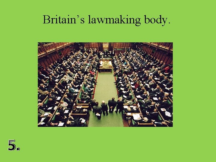 Britain’s lawmaking body. 5. 
