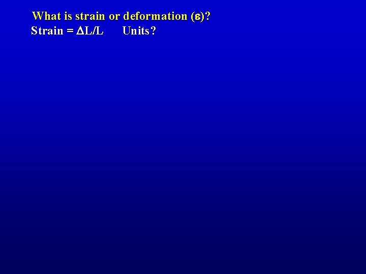 What is strain or deformation (e)? Strain = DL/L Units? 