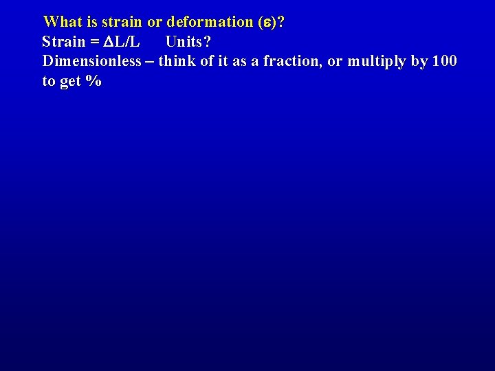 What is strain or deformation (e)? Strain = DL/L Units? Dimensionless – think of