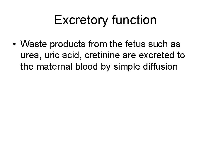 Excretory function • Waste products from the fetus such as urea, uric acid, cretinine Excretory function • Waste products from the fetus such as urea, uric acid, cretinine