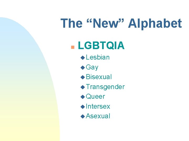 The “New” Alphabet n LGBTQIA u Lesbian u Gay u Bisexual u Transgender u