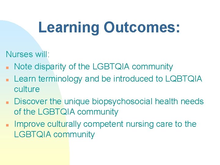 Learning Outcomes: Nurses will: n Note disparity of the LGBTQIA community n Learn terminology