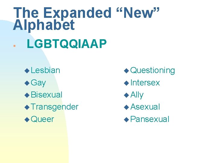 The Expanded “New” Alphabet § LGBTQQIAAP u Lesbian u Questioning u Gay u Intersex