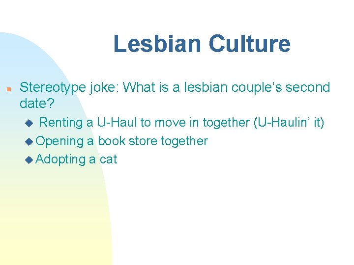Lesbian Culture n Stereotype joke: What is a lesbian couple’s second date? u Renting