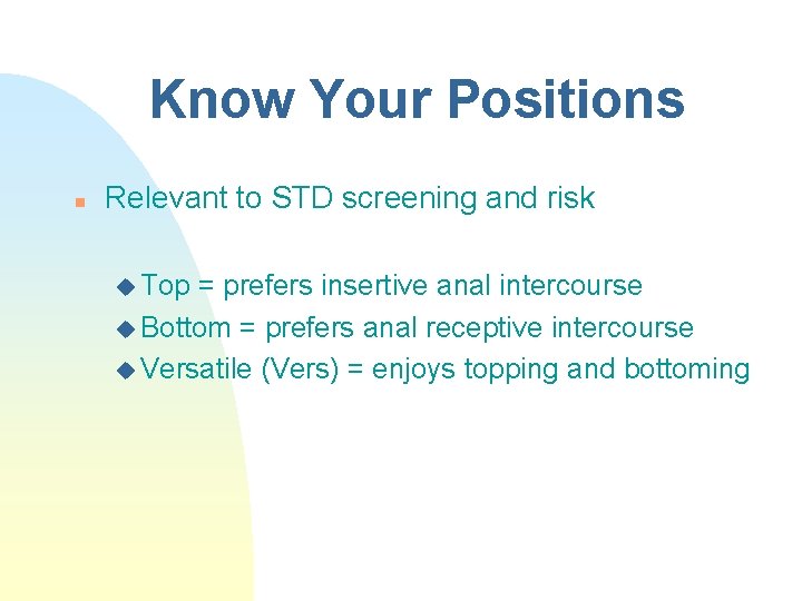 Know Your Positions n Relevant to STD screening and risk u Top = prefers