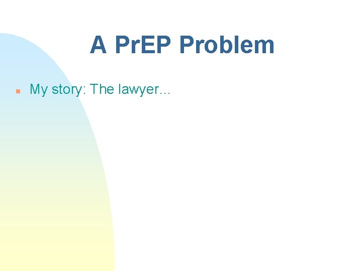 A Pr. EP Problem n My story: The lawyer… 