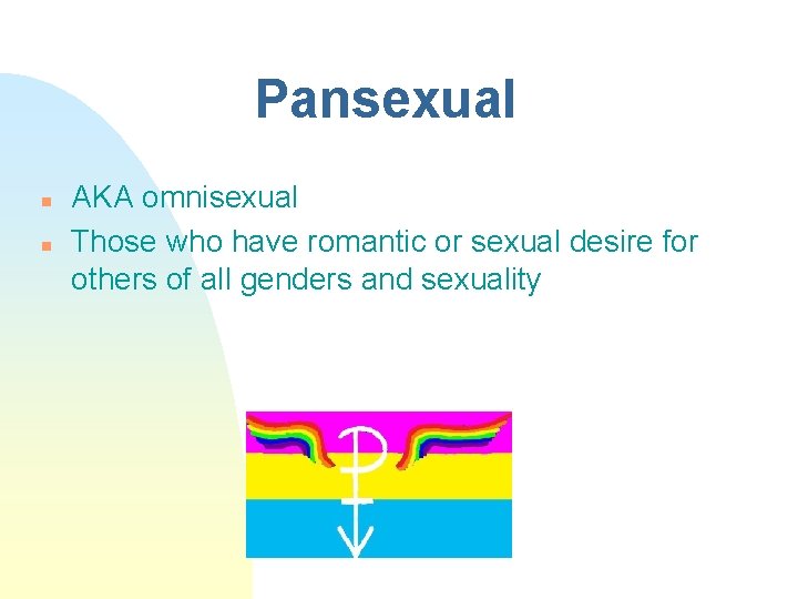 Pansexual n n AKA omnisexual Those who have romantic or sexual desire for others