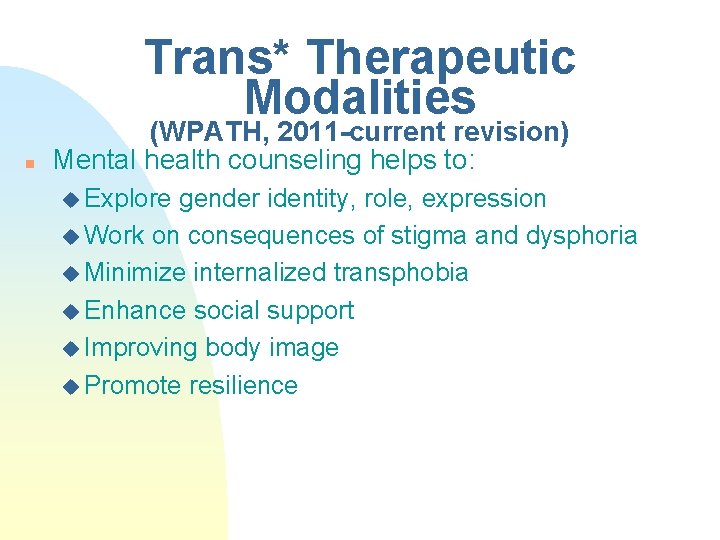 Trans* Therapeutic Modalities n (WPATH, 2011 -current revision) Mental health counseling helps to: u