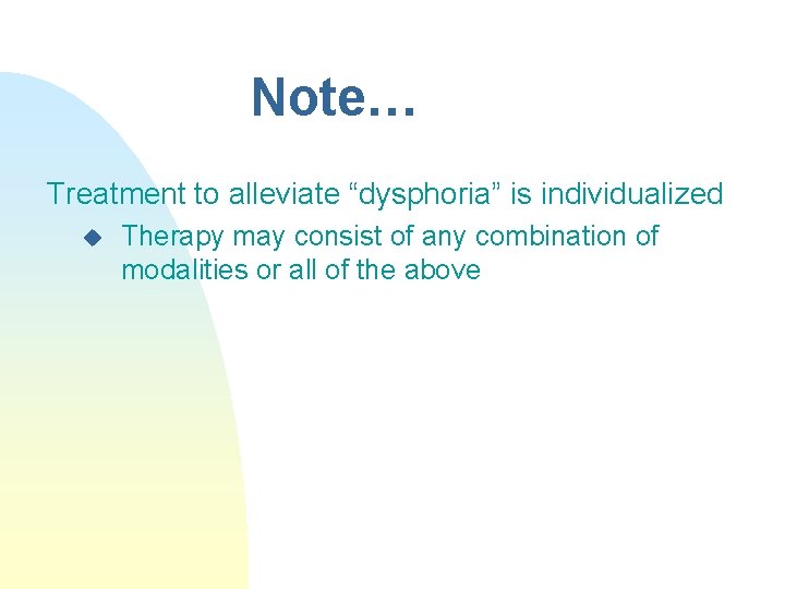Note… Treatment to alleviate “dysphoria” is individualized u Therapy may consist of any combination
